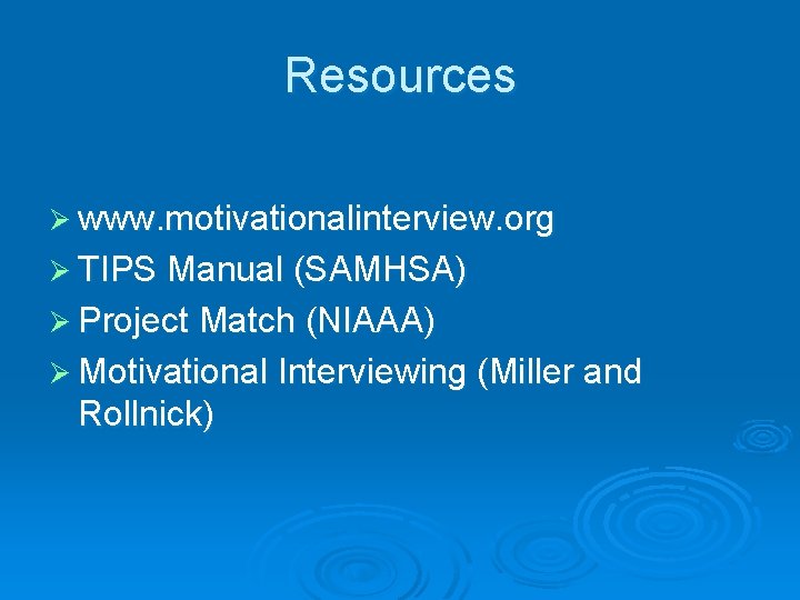 Resources Ø www. motivationalinterview. org Ø TIPS Manual (SAMHSA) Ø Project Match (NIAAA) Ø
