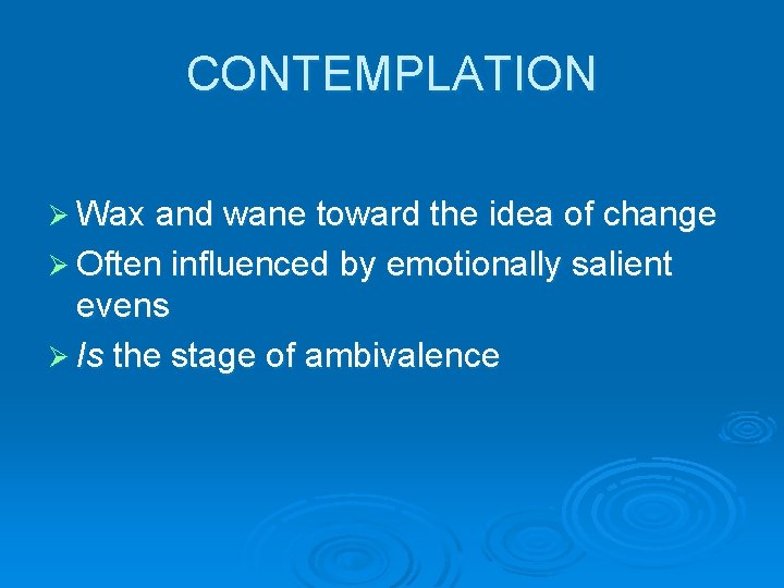 CONTEMPLATION Ø Wax and wane toward the idea of change Ø Often influenced by