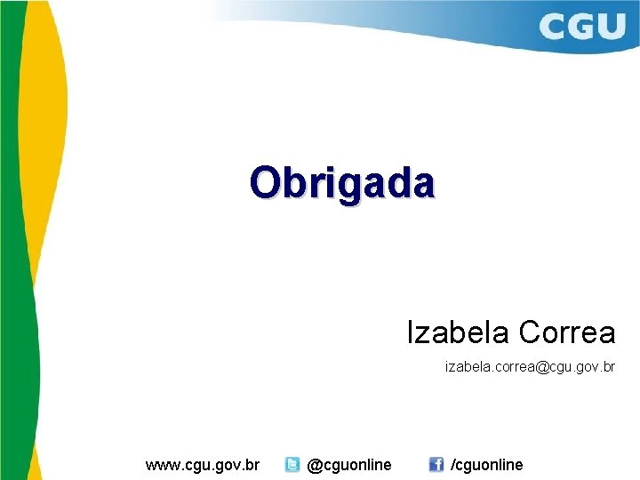 Obrigada Izabela Correa izabela. correa@cgu. gov. br www. cgu. gov. br @cguonline /cguonline 