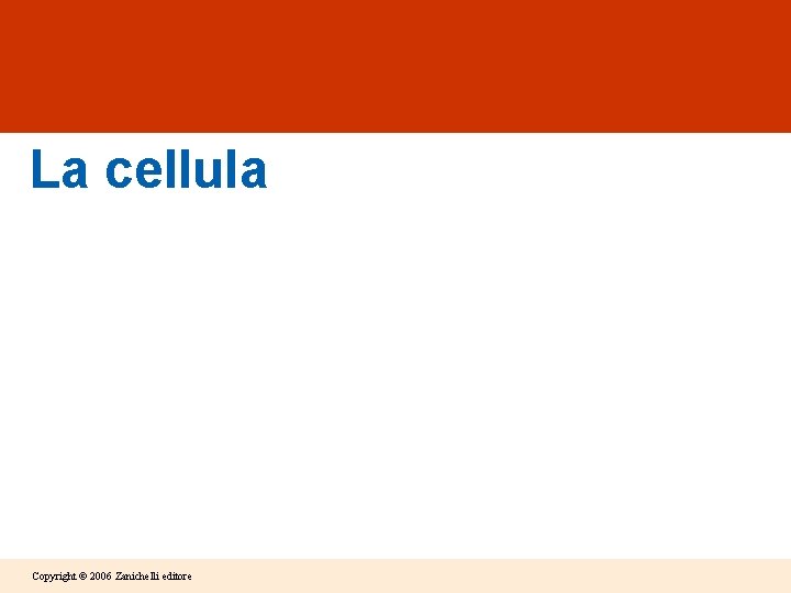 La cellula Copyright © 2006 Zanichelli editore La cellula Copyright © 2006 Zanichelli editore