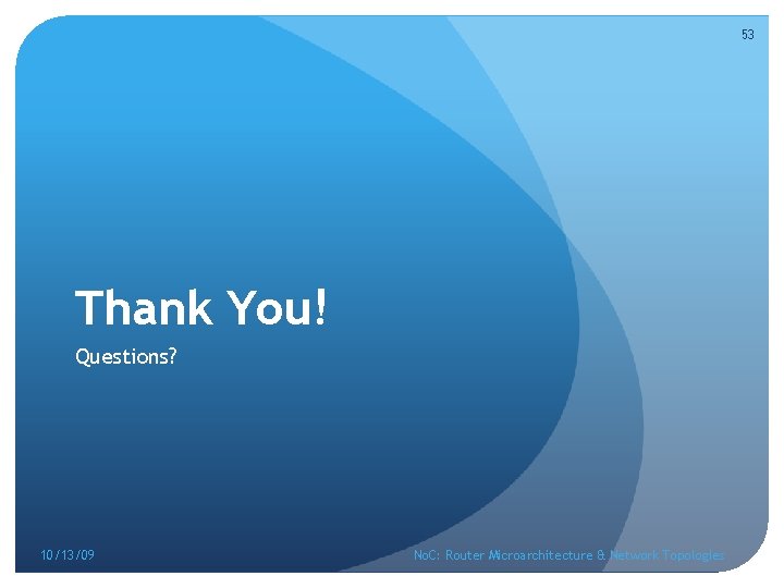 53 Thank You! Questions? 10/13/09 No. C: Router Microarchitecture & Network Topologies 