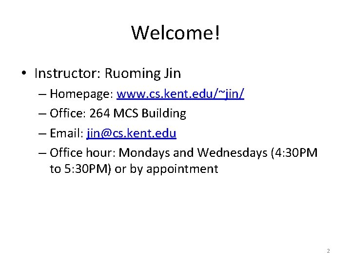 Welcome! • Instructor: Ruoming Jin – Homepage: www. cs. kent. edu/~jin/ – Office: 264
