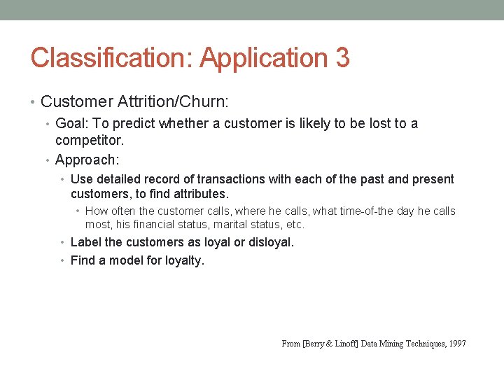 Classification: Application 3 • Customer Attrition/Churn: • Goal: To predict whether a customer is