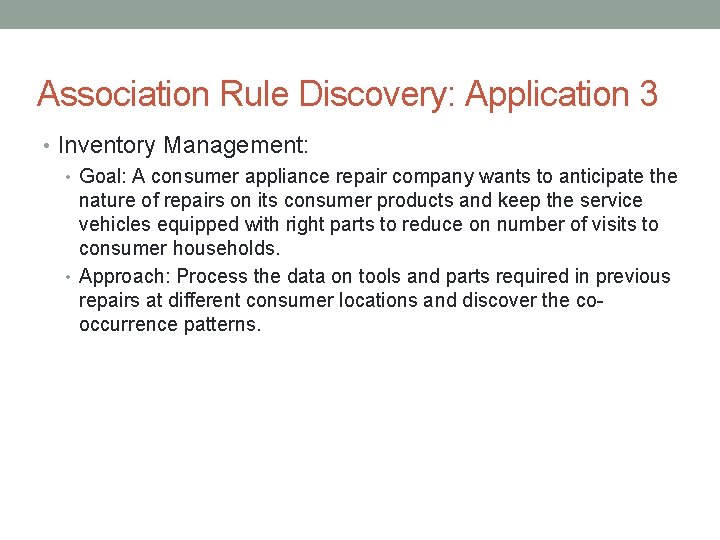 Association Rule Discovery: Application 3 • Inventory Management: • Goal: A consumer appliance repair