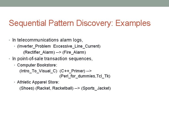 Sequential Pattern Discovery: Examples • In telecommunications alarm logs, • (Inverter_Problem Excessive_Line_Current) (Rectifier_Alarm) -->