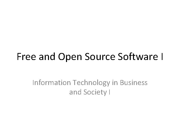 Free and Open Source Software I Information Technology in Business and Society I Free and Open Source Software I Information Technology in Business and Society I
