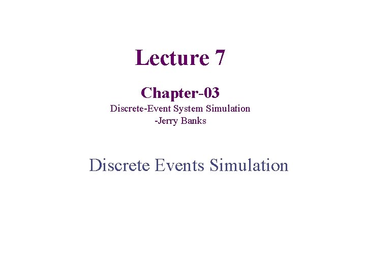 Lecture 7 Chapter-03 Discrete-Event System Simulation -Jerry Banks Discrete Events Simulation 