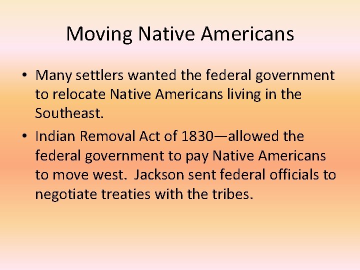 Moving Native Americans • Many settlers wanted the federal government to relocate Native Americans