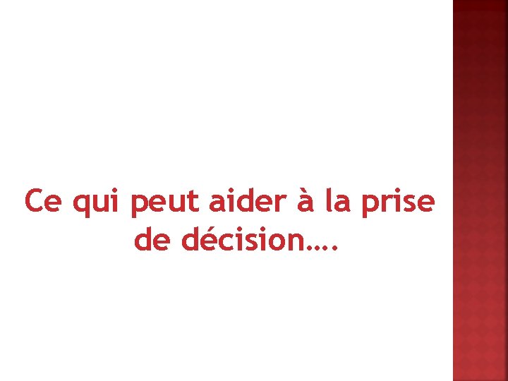 Ce qui peut aider à la prise de décision…. 