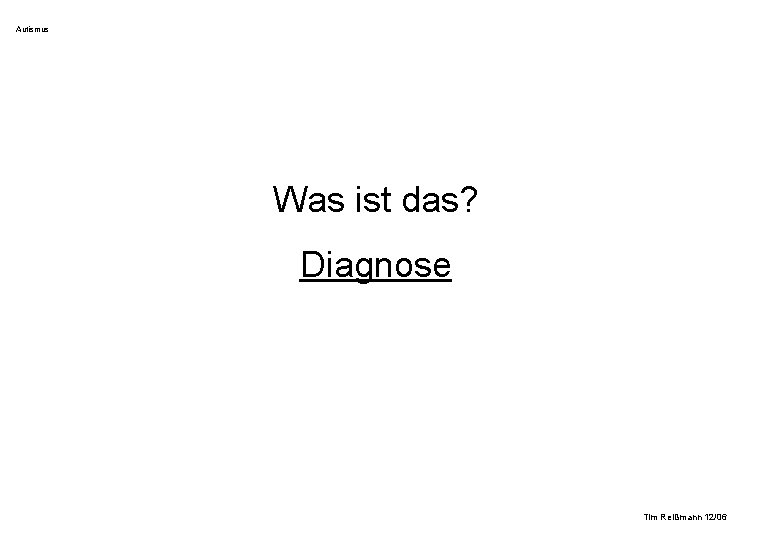Autismus Was ist das? Diagnose Tim Reißmann 12/06 Autismus Was ist das? Diagnose Tim Reißmann 12/06