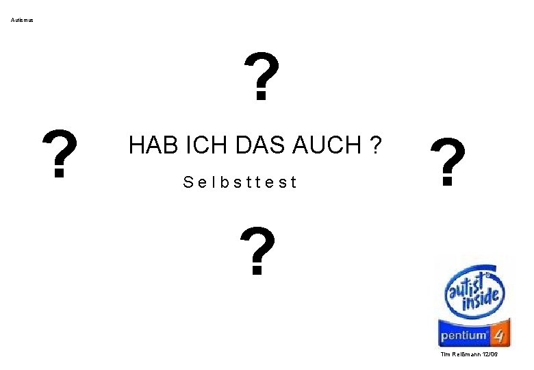 Autismus ? ? HAB ICH DAS AUCH ? Selbsttest ? ? Tim Reißmann 12/06 Autismus ? ? HAB ICH DAS AUCH ? Selbsttest ? ? Tim Reißmann 12/06
