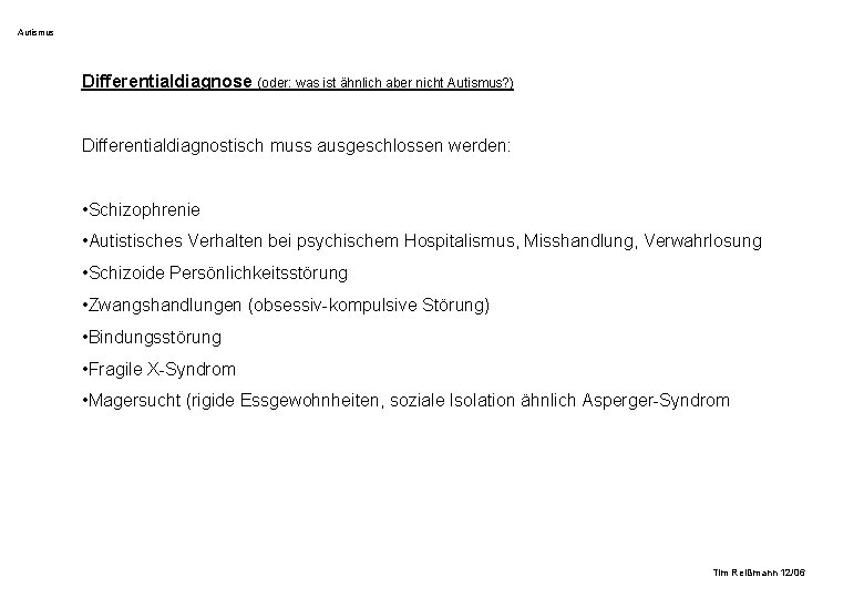 Autismus Differentialdiagnose (oder: was ist ähnlich aber nicht Autismus? ) Differentialdiagnostisch muss ausgeschlossen werden: Autismus Differentialdiagnose (oder: was ist ähnlich aber nicht Autismus? ) Differentialdiagnostisch muss ausgeschlossen werden: