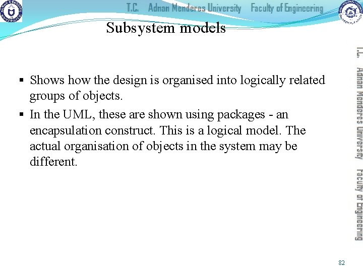 Subsystem models § Shows how the design is organised into logically related groups of