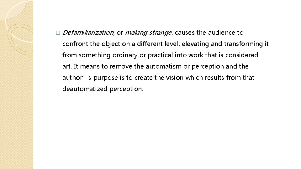 � Defamiliarization, or making strange, causes the audience to confront the object on a