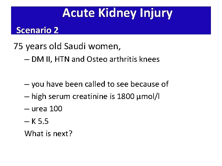 Acute Kidney Injury Scenario 2 75 years old Saudi women, – DM II, HTN