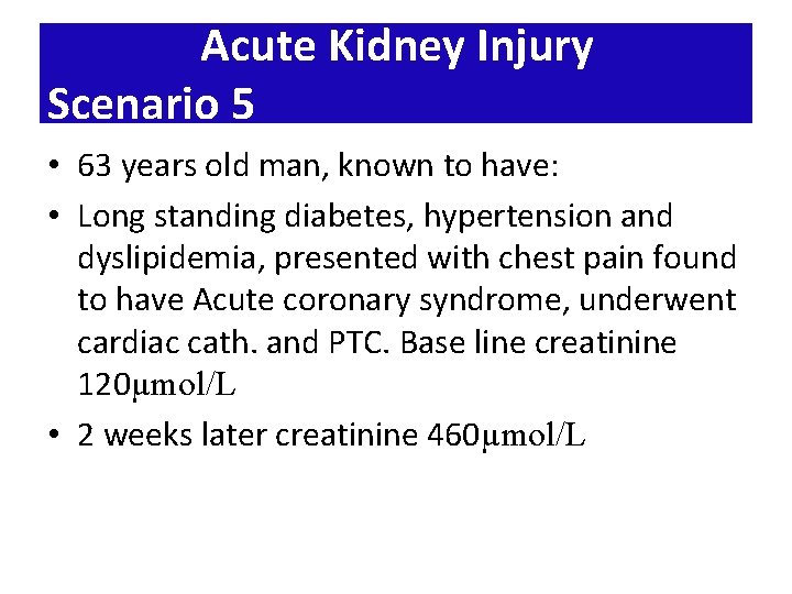 Acute Kidney Injury Scenario 5 • 63 years old man, known to have: •