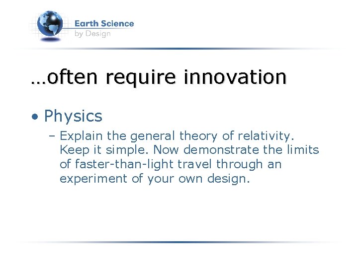 …often require innovation • Physics – Explain the general theory of relativity. Keep it