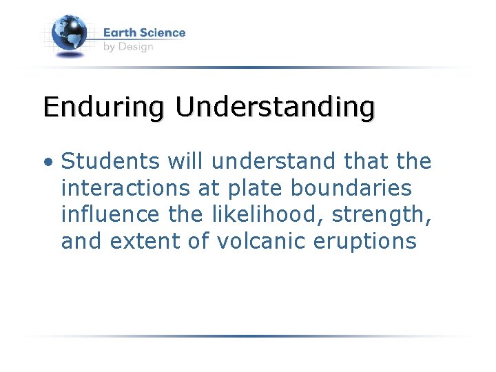 Enduring Understanding • Students will understand that the interactions at plate boundaries influence the