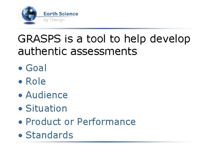 GRASPS is a tool to help develop authentic assessments • Goal • Role •