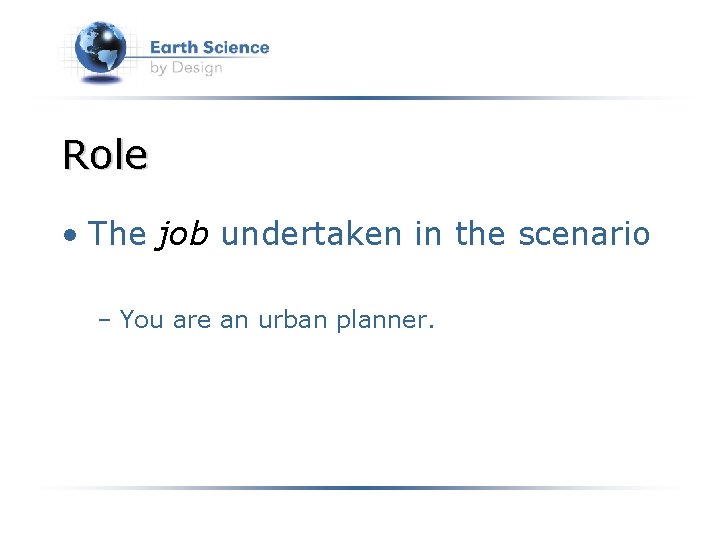 Role • The job undertaken in the scenario – You are an urban planner.