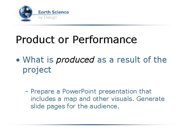 Product or Performance • What is produced as a result of the project –