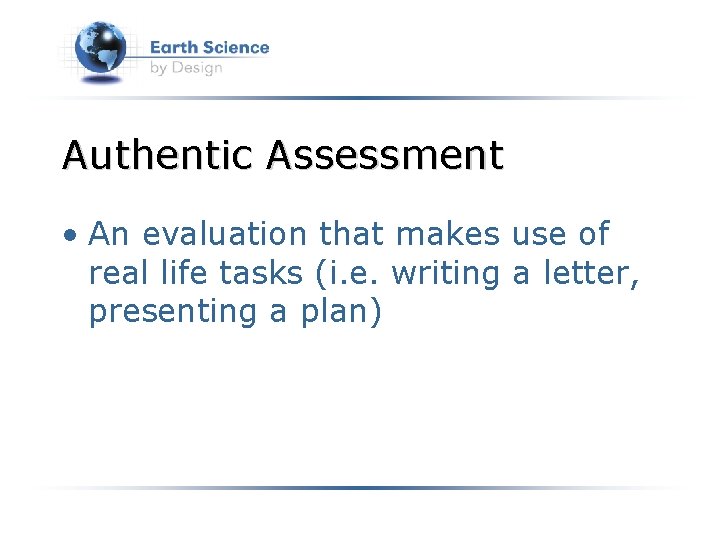 Authentic Assessment • An evaluation that makes use of real life tasks (i. e.