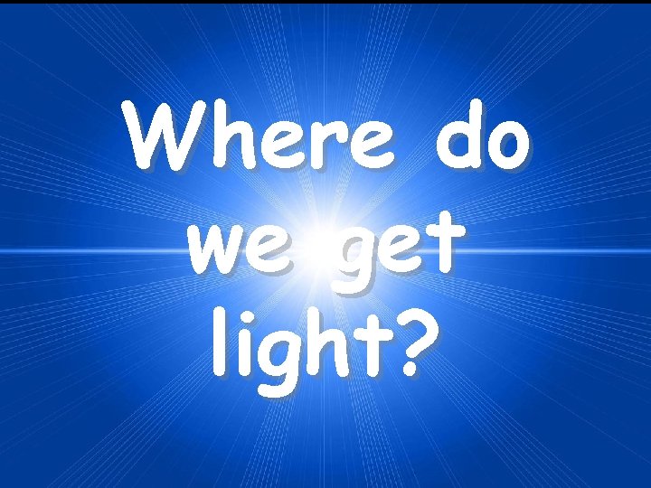 Where do we get light? 