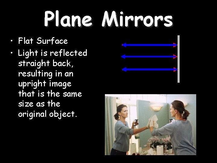 Plane Mirrors • Flat Surface • Light is reflected straight back, resulting in an