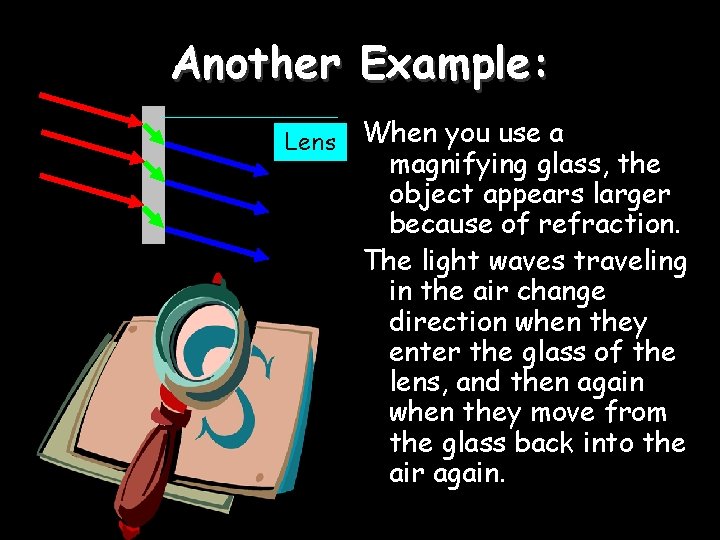 Another Example: Lens When you use a magnifying glass, the object appears larger because
