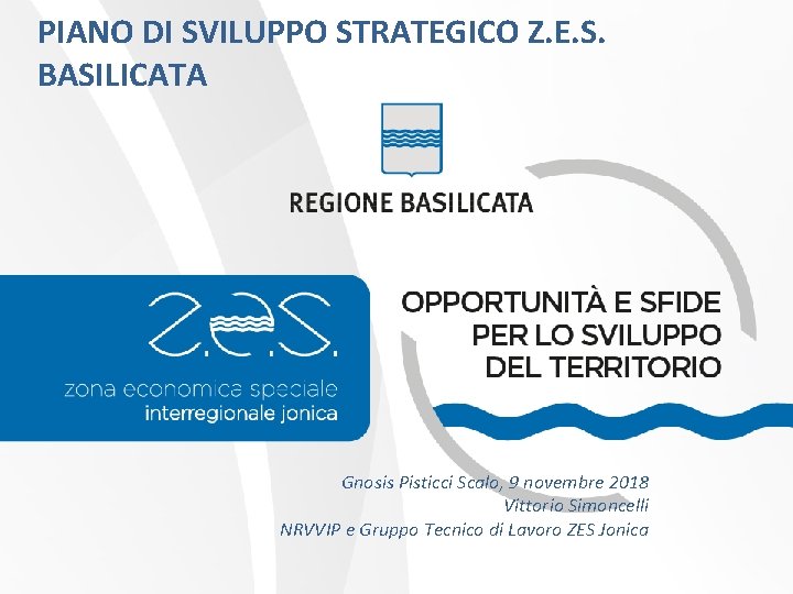 PIANO DI SVILUPPO STRATEGICO Z. E. S. BASILICATA Gnosis Pisticci Scalo, 9 novembre 2018