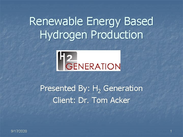 Renewable Energy Based Hydrogen Production Presented By: H 2 Generation Client: Dr. Tom Acker