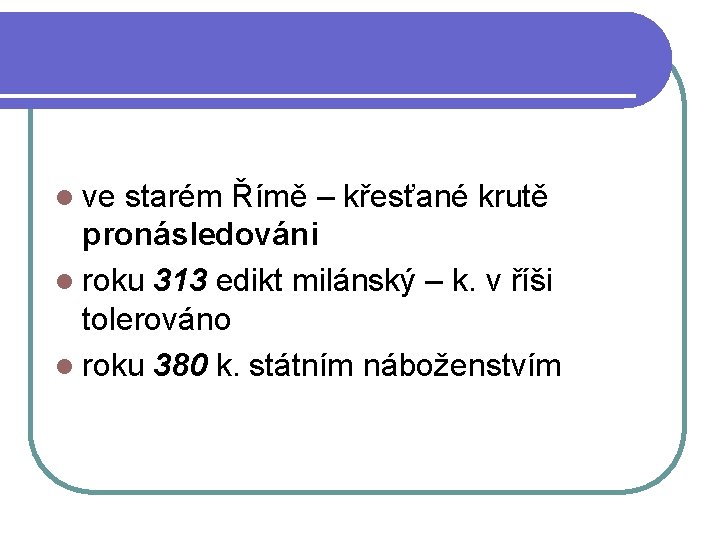 l ve starém Římě – křesťané krutě pronásledováni l roku 313 edikt milánský –