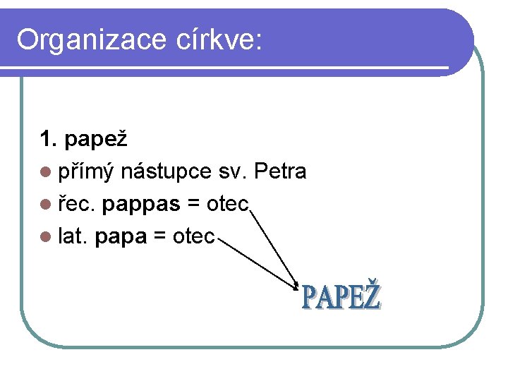 Organizace církve: 1. papež l přímý nástupce sv. Petra l řec. pappas = otec