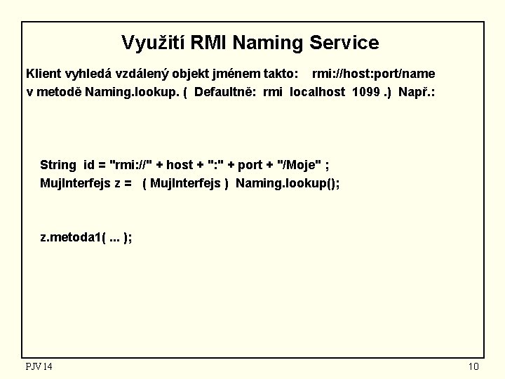 Využití RMI Naming Service Klient vyhledá vzdálený objekt jménem takto: rmi: //host: port/name v