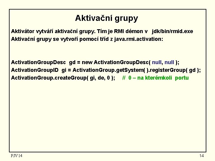 Aktivační grupy Aktivátor vytváří aktivační grupy. Tím je RMI démon v jdk/bin/rmid. exe Aktivační