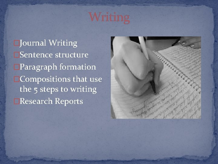 Writing �Journal Writing �Sentence structure �Paragraph formation �Compositions that use the 5 steps to