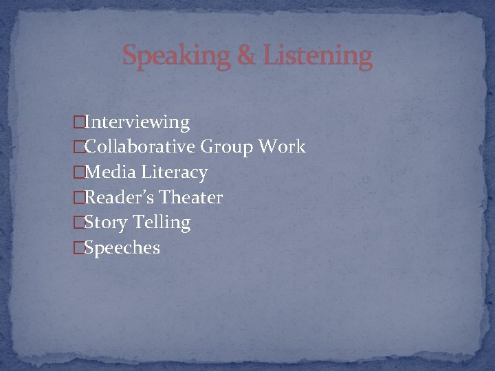 Speaking & Listening �Interviewing �Collaborative Group Work �Media Literacy �Reader’s Theater �Story Telling �Speeches