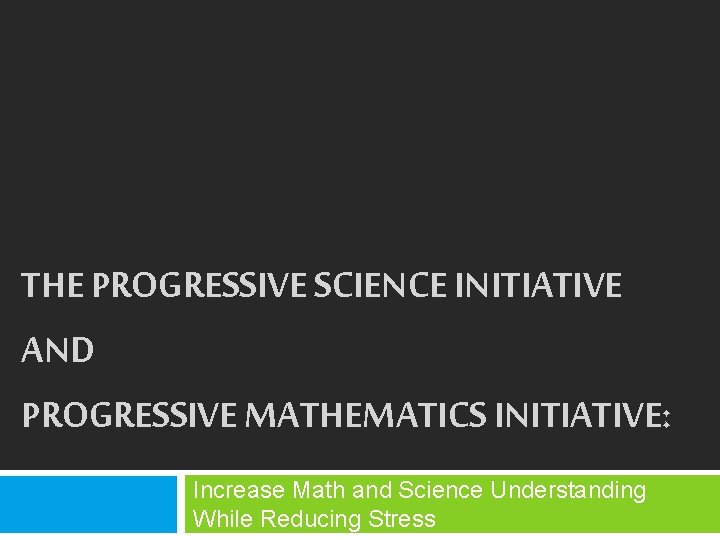 THE PROGRESSIVE SCIENCE INITIATIVE AND PROGRESSIVE MATHEMATICS INITIATIVE: Increase Math and Science Understanding While