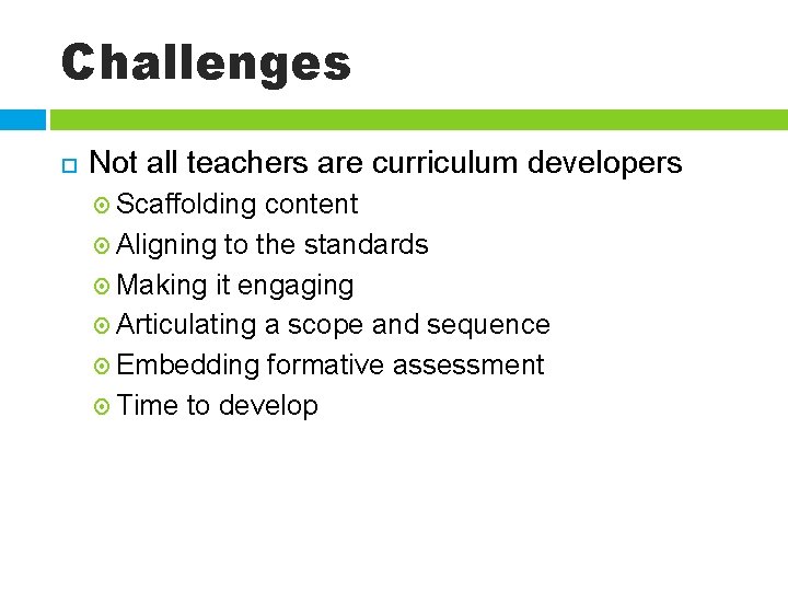 Challenges Not all teachers are curriculum developers Scaffolding content Aligning to the standards Making
