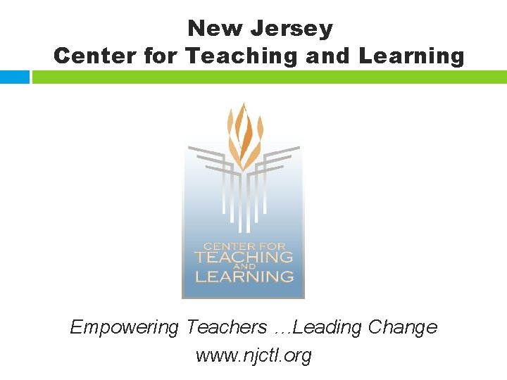 New Jersey Center for Teaching and Learning Empowering Teachers …Leading Change www. njctl. org