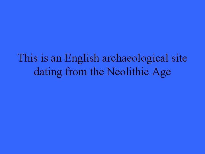 This is an English archaeological site dating from the Neolithic Age 