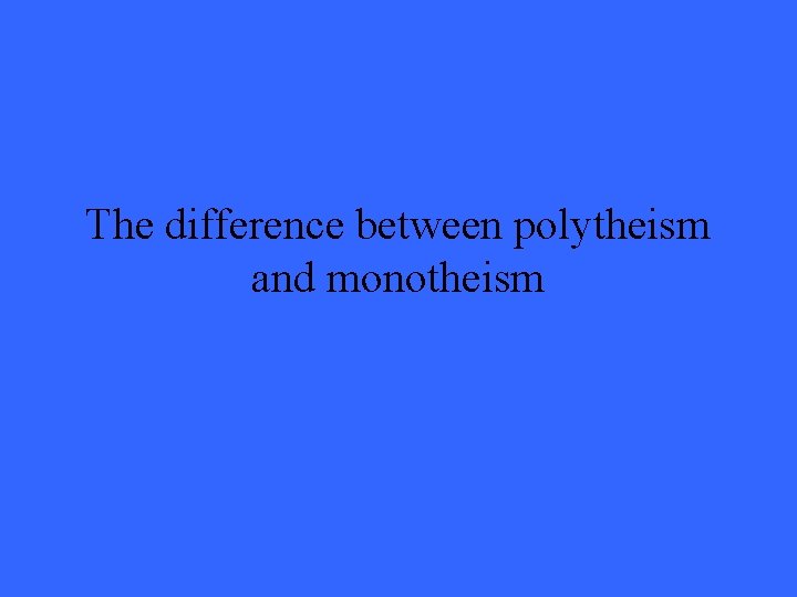 The difference between polytheism and monotheism 