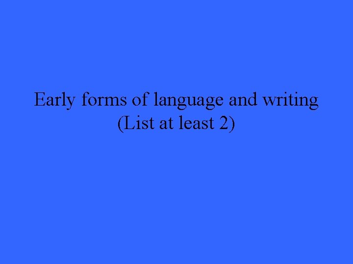 Early forms of language and writing (List at least 2) 
