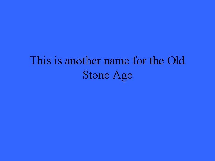 This is another name for the Old Stone Age 