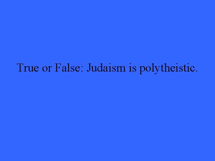 True or False: Judaism is polytheistic. 