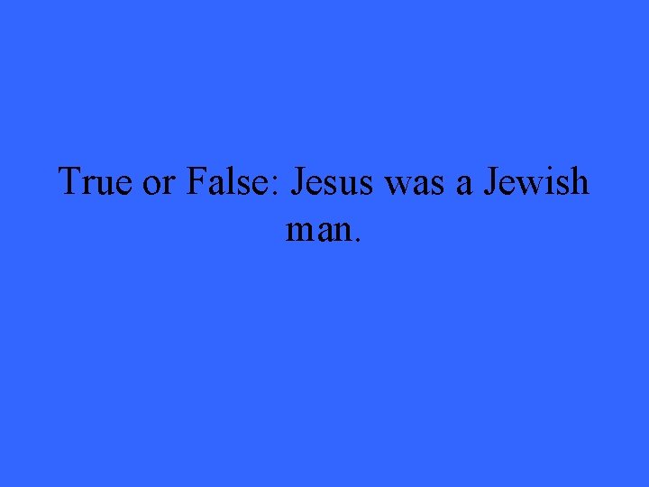 True or False: Jesus was a Jewish man. 