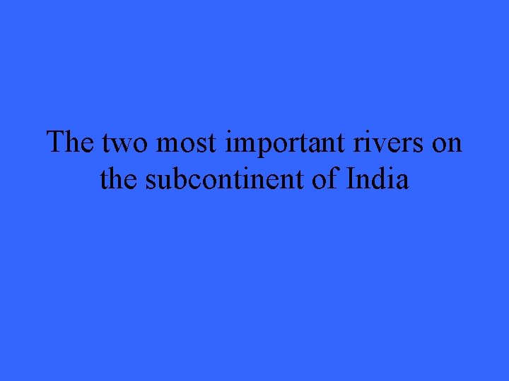 The two most important rivers on the subcontinent of India 