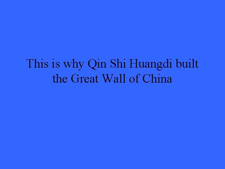 This is why Qin Shi Huangdi built the Great Wall of China 