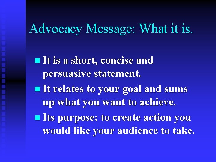 Advocacy Message: What it is. n It is a short, concise and persuasive statement.