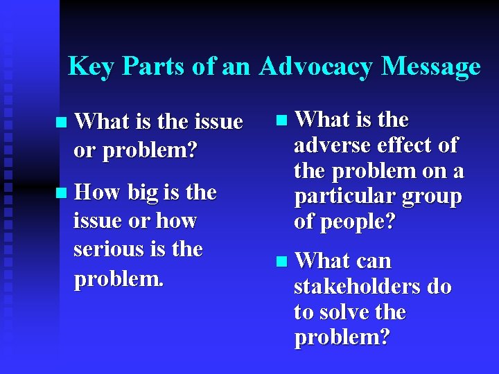 Key Parts of an Advocacy Message n What is the issue or problem? n